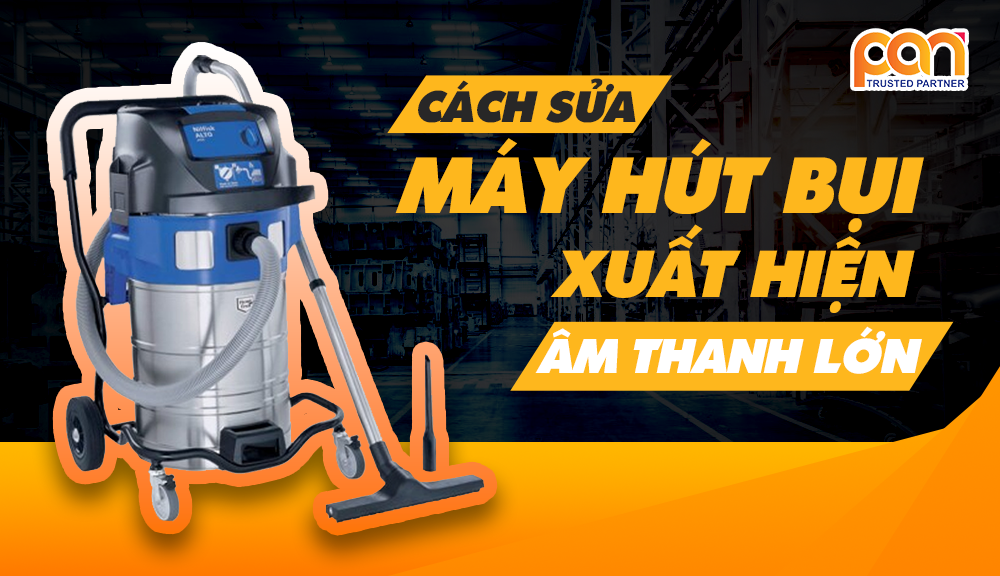 Sửa máy hút bụi tại nhà phát ra âm thanh lớn